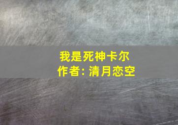 我是死神卡尔 作者: 清月恋空